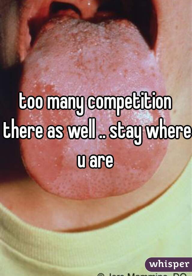 too many competition there as well .. stay where u are 