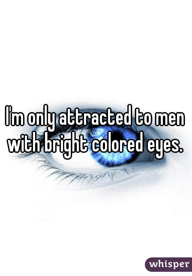 I'm only attracted to men with bright colored eyes. 