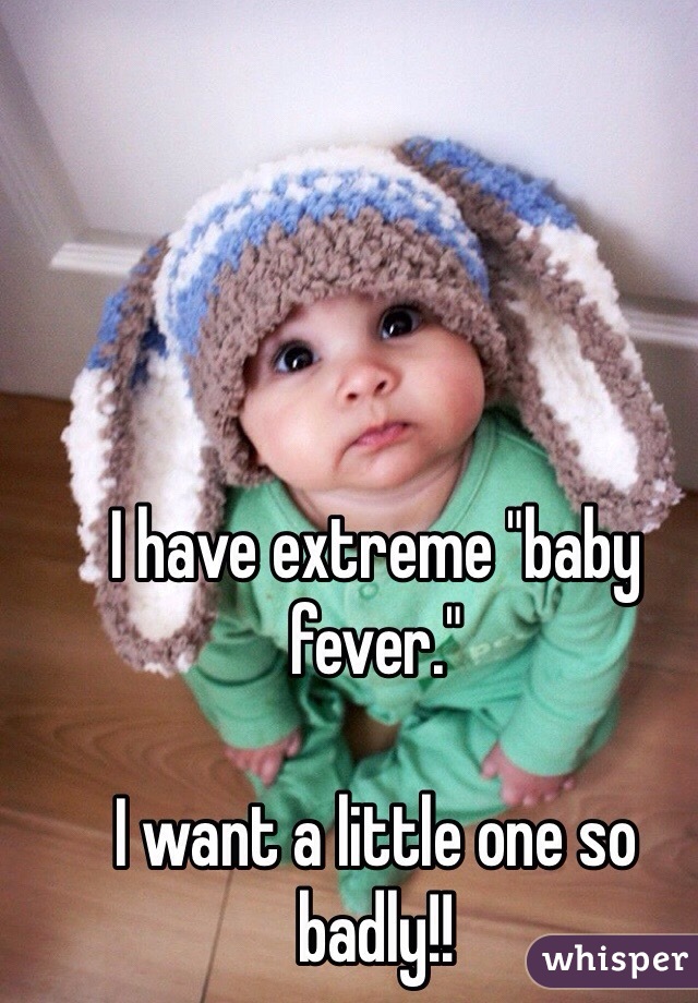 I have extreme "baby fever." 

I want a little one so badly!!