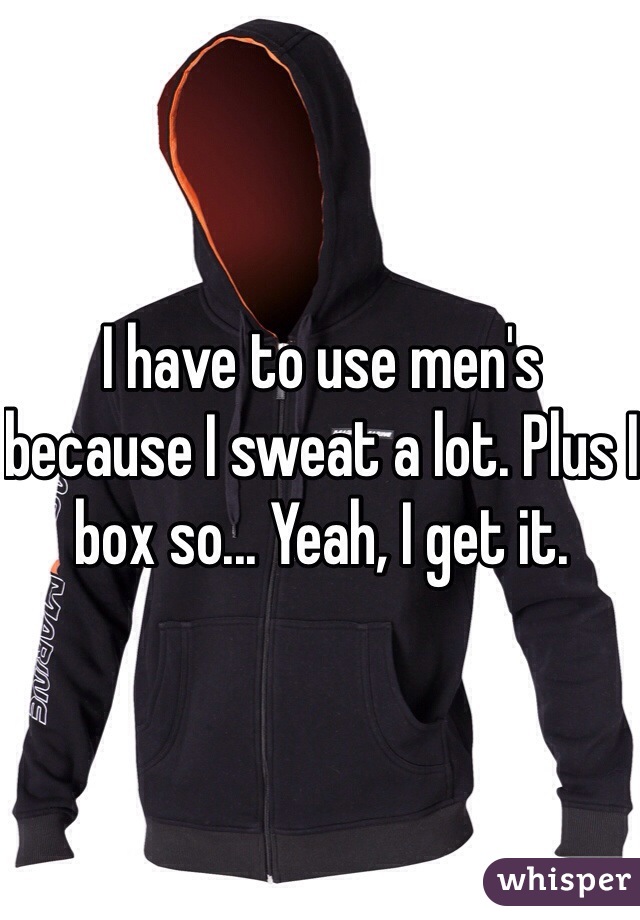 I have to use men's because I sweat a lot. Plus I box so... Yeah, I get it.
