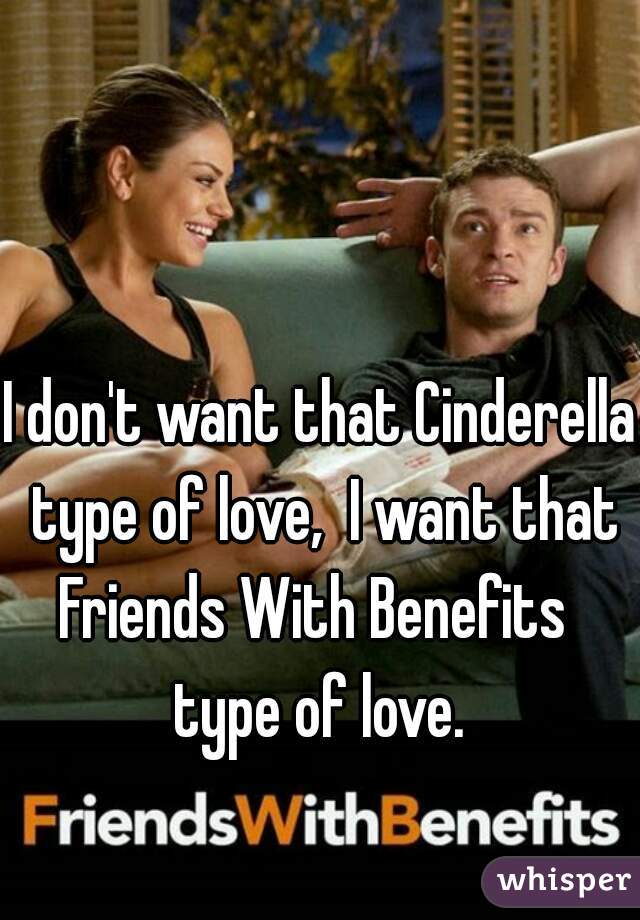 I don't want that Cinderella type of love,  I want that
Friends With Benefits 
type of love.