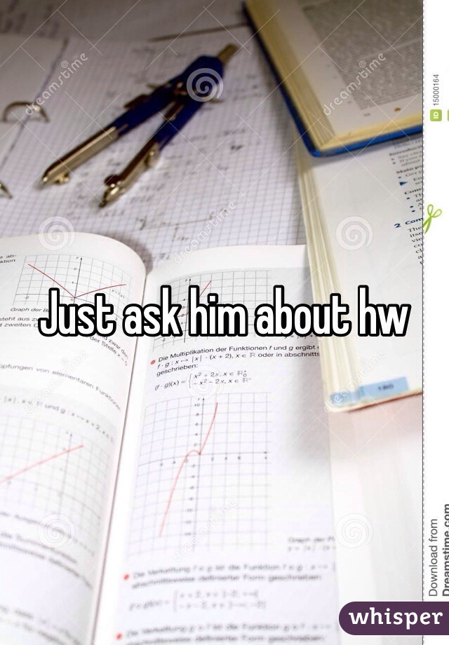 Just ask him about hw
