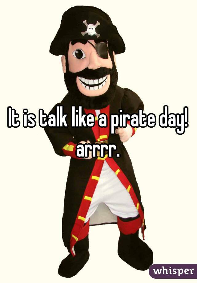 It is talk like a pirate day! arrrr. 