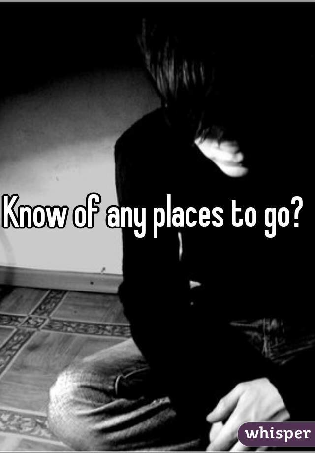 Know of any places to go? 