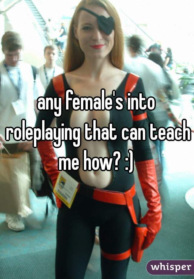 any female's into roleplaying that can teach me how? :) 