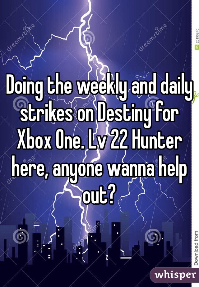 Doing the weekly and daily strikes on Destiny for Xbox One. Lv 22 Hunter here, anyone wanna help out?