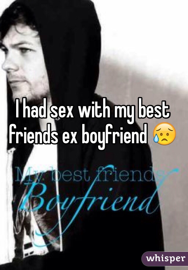 I had sex with my best friends ex boyfriend ðŸ˜¥