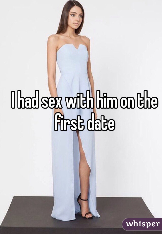 I had sex with him on the first date  