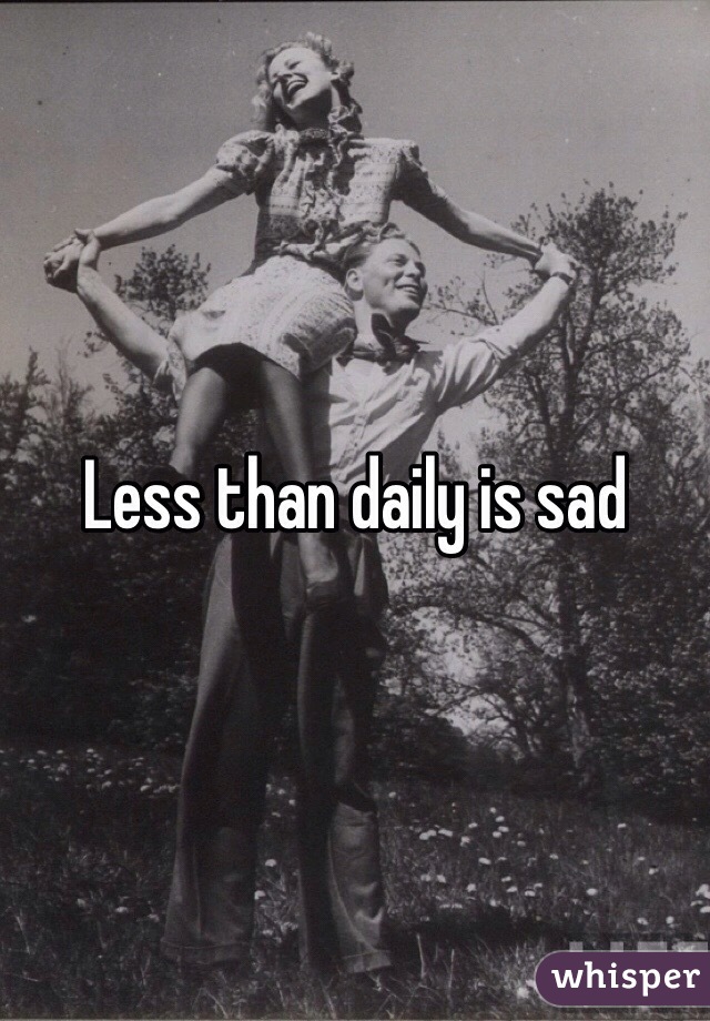 Less than daily is sad