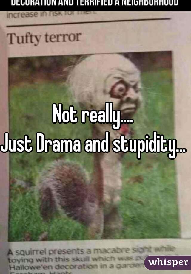 Not really.... 
Just Drama and stupidity...  
