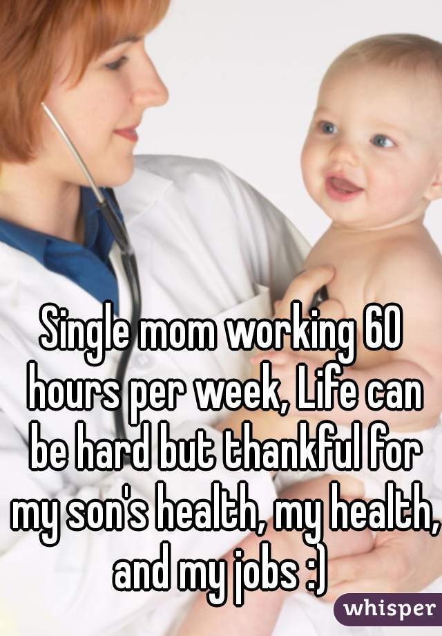 Single mom working 60 hours per week, Life can be hard but thankful for my son's health, my health, and my jobs :) 