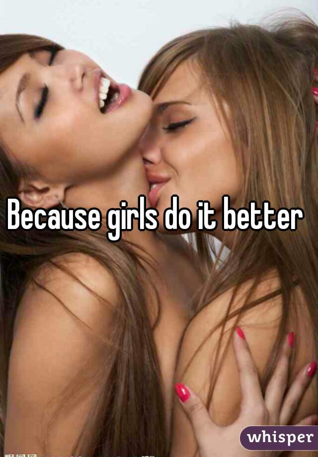 Because girls do it better 