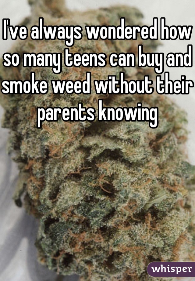 I've always wondered how so many teens can buy and smoke weed without their parents knowing