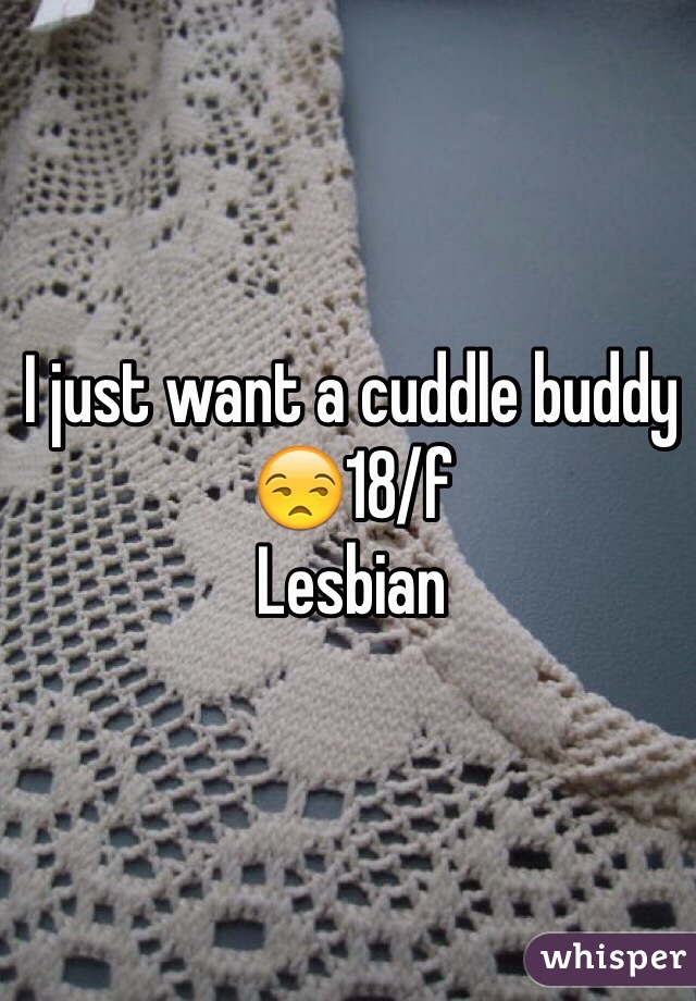I just want a cuddle buddy 😒18/f
Lesbian
