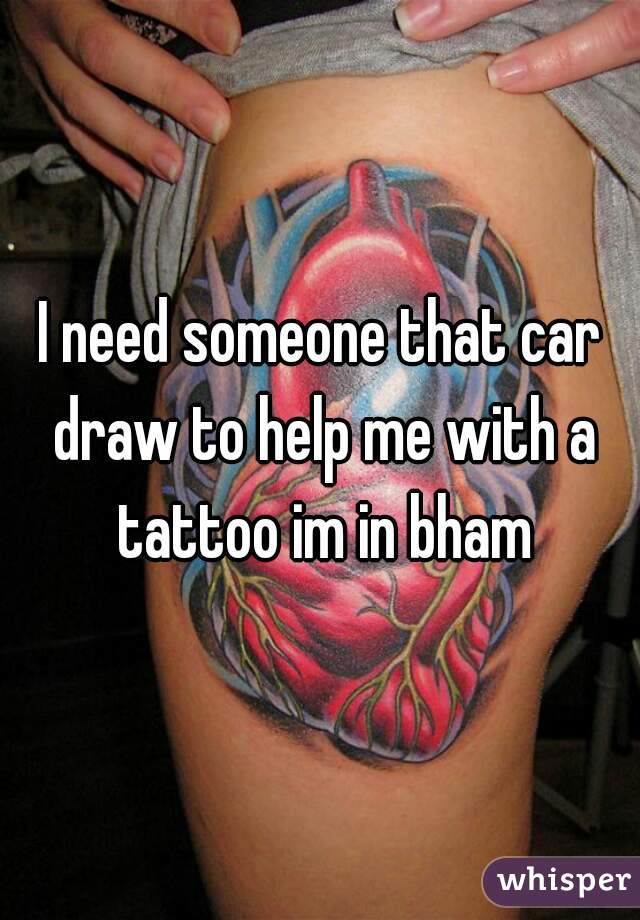 I need someone that car draw to help me with a tattoo im in bham