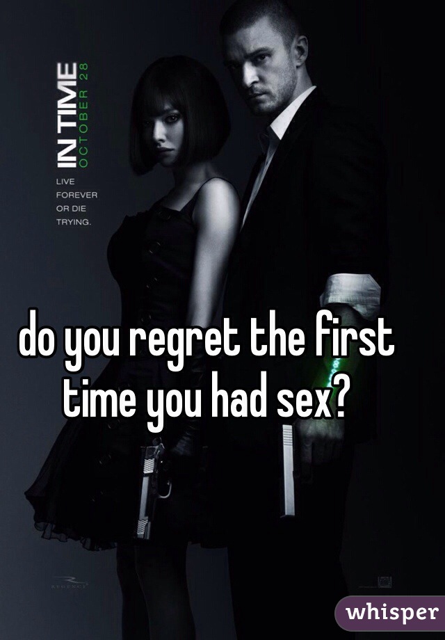do you regret the first time you had sex?