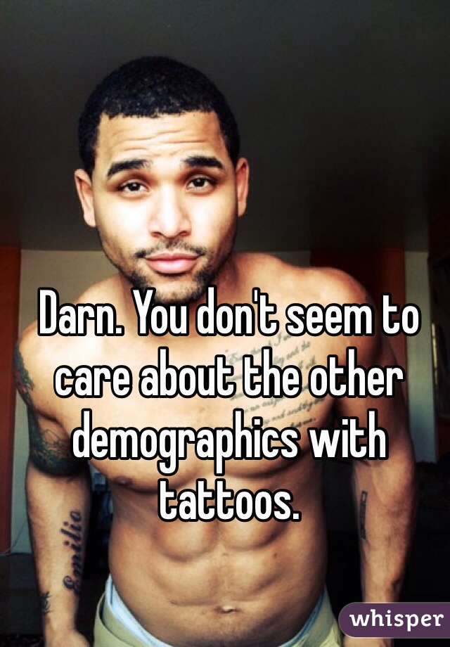 Darn. You don't seem to care about the other demographics with tattoos. 