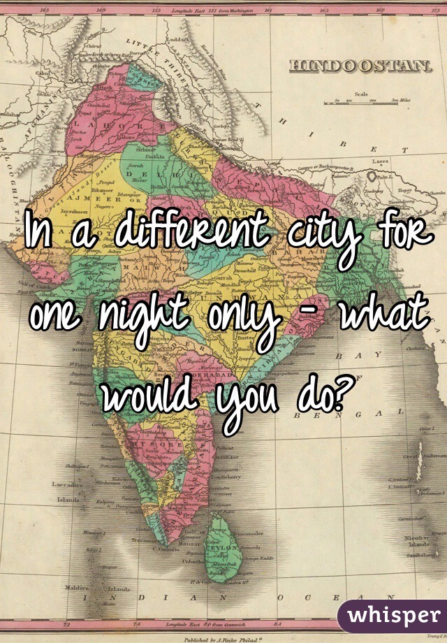 In a different city for one night only - what would you do?