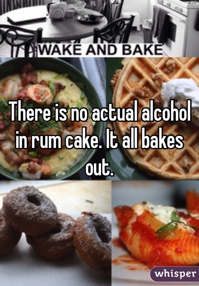 There is no actual alcohol in rum cake. It all bakes out.