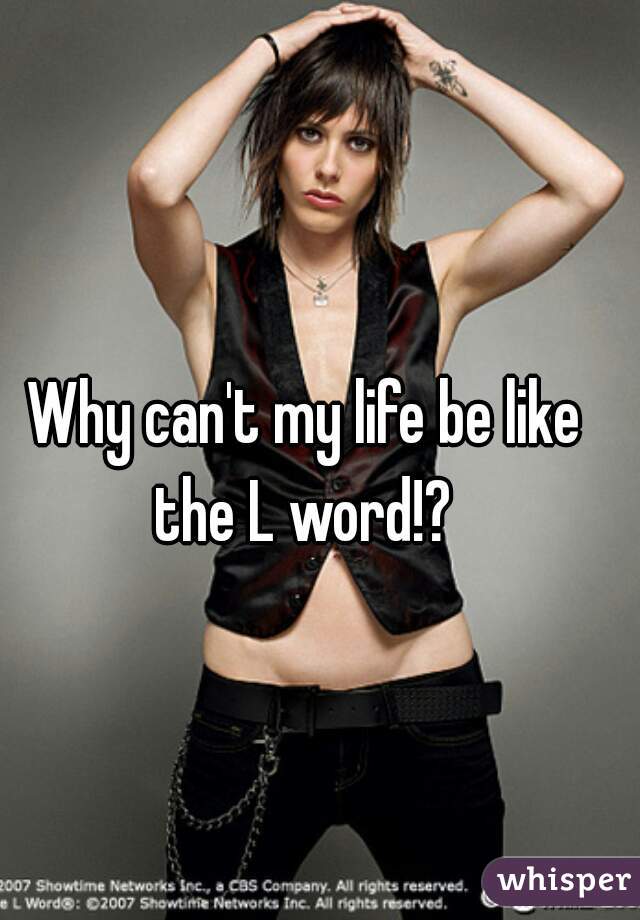 Why can't my life be like the L word!? 