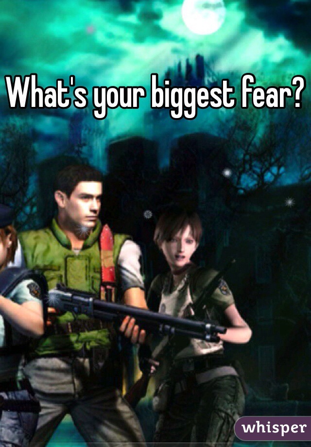 What's your biggest fear? 