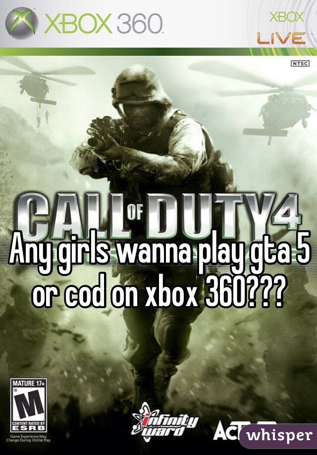 Any girls wanna play gta 5 or cod on xbox 360???
