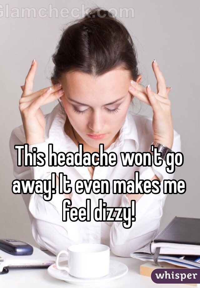 This headache won't go away! It even makes me feel dizzy!