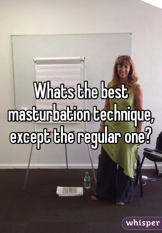 Whats the best masturbation technique, except the regular one?