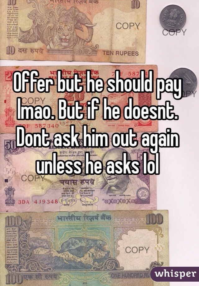 Offer but he should pay lmao. But if he doesnt. Dont ask him out again unless he asks lol