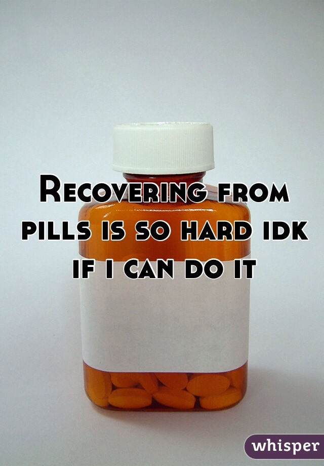 Recovering from pills is so hard idk if i can do it