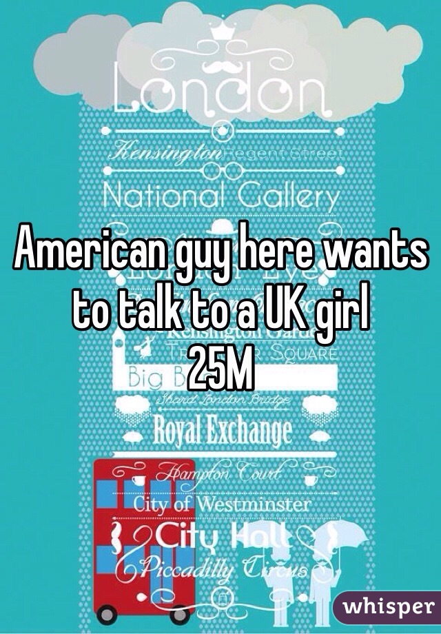 American guy here wants to talk to a UK girl
25M
