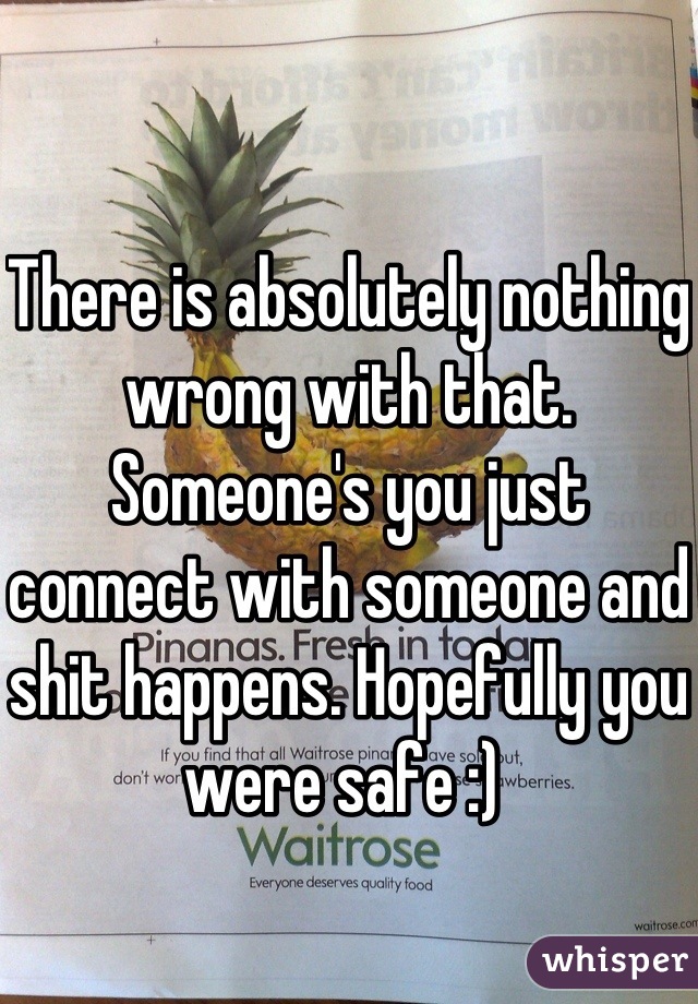 There is absolutely nothing wrong with that. Someone's you just connect with someone and shit happens. Hopefully you were safe :) 