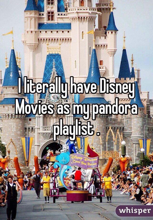 I literally have Disney Movies as my pandora playlist .