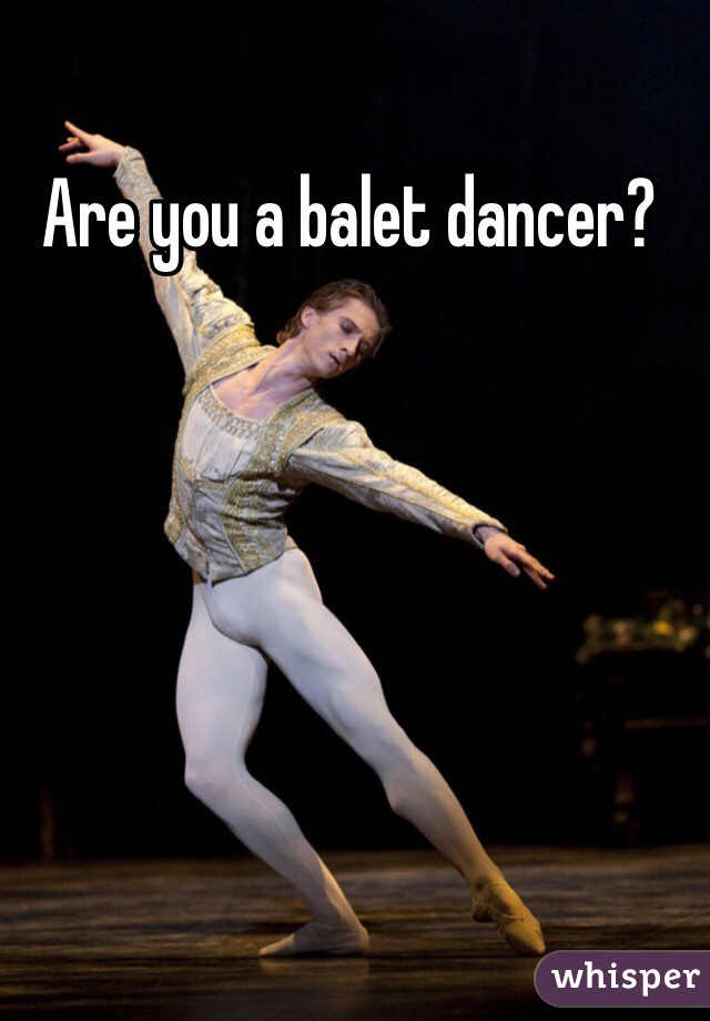 Are you a balet dancer?