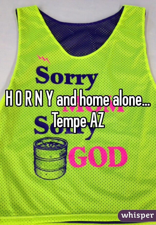 H O R N Y and home alone... Tempe AZ 