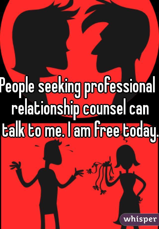 People seeking professional  relationship counsel can talk to me. I am free today.