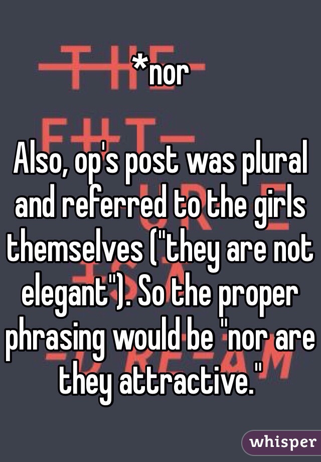*nor

Also, op's post was plural and referred to the girls themselves ("they are not elegant"). So the proper phrasing would be "nor are they attractive."