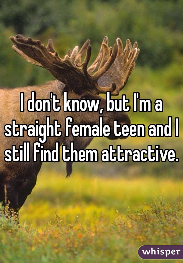 I don't know, but I'm a straight female teen and I still find them attractive.