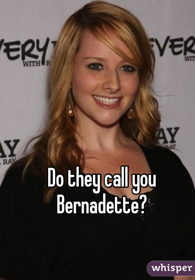 Do they call you Bernadette?