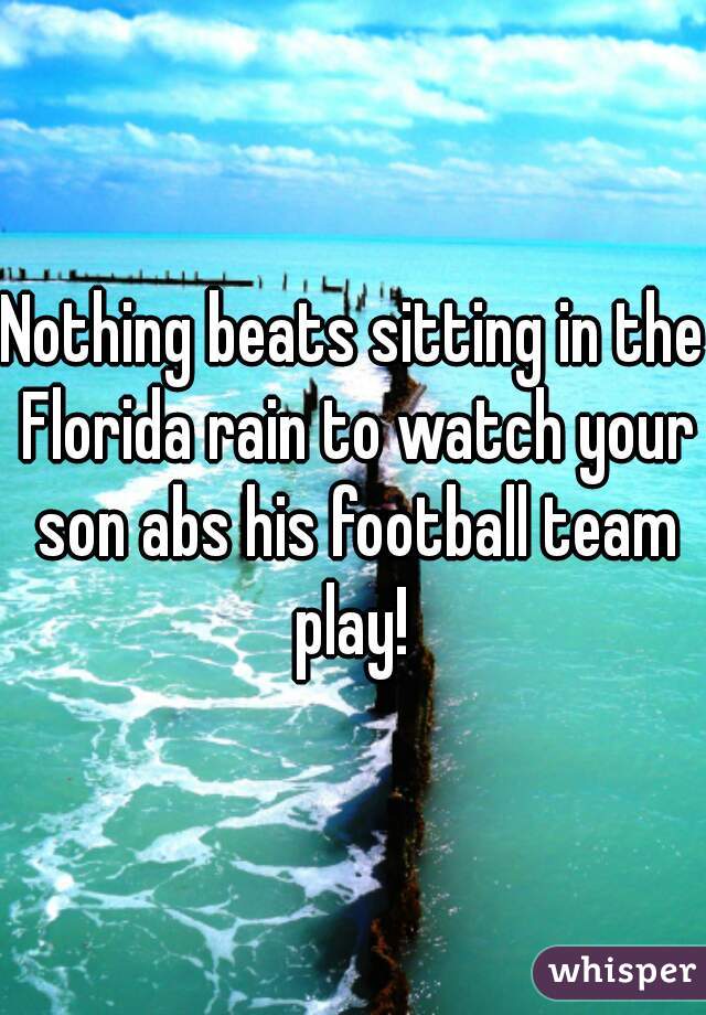 Nothing beats sitting in the Florida rain to watch your son abs his football team play! 