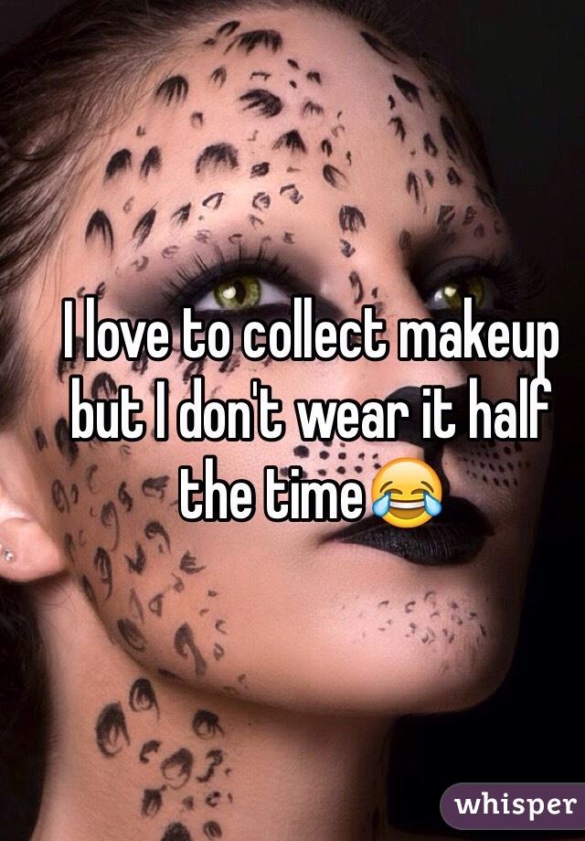 I love to collect makeup but I don't wear it half the time😂