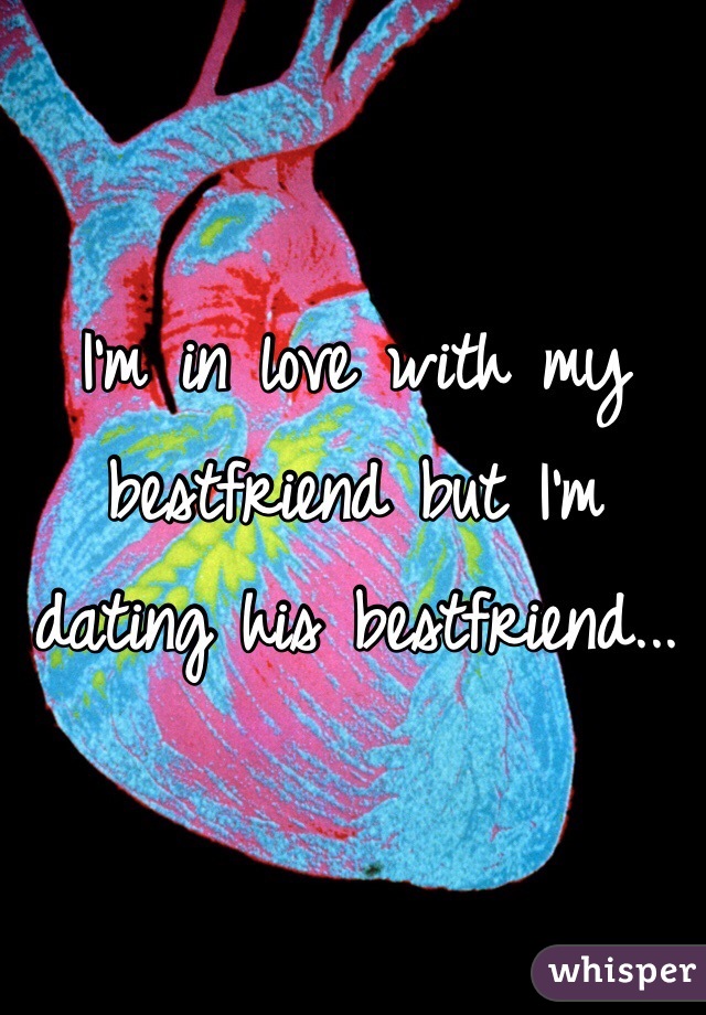 I'm in love with my bestfriend but I'm dating his bestfriend...