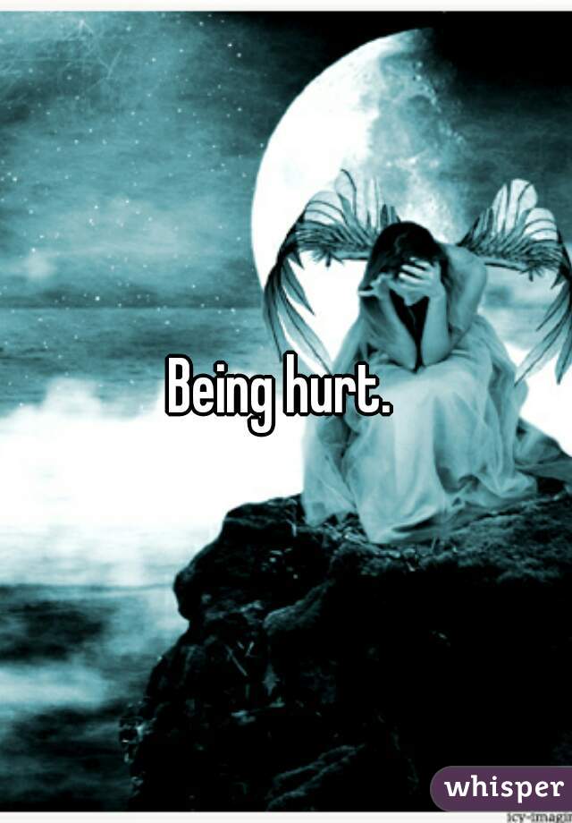 Being hurt. 