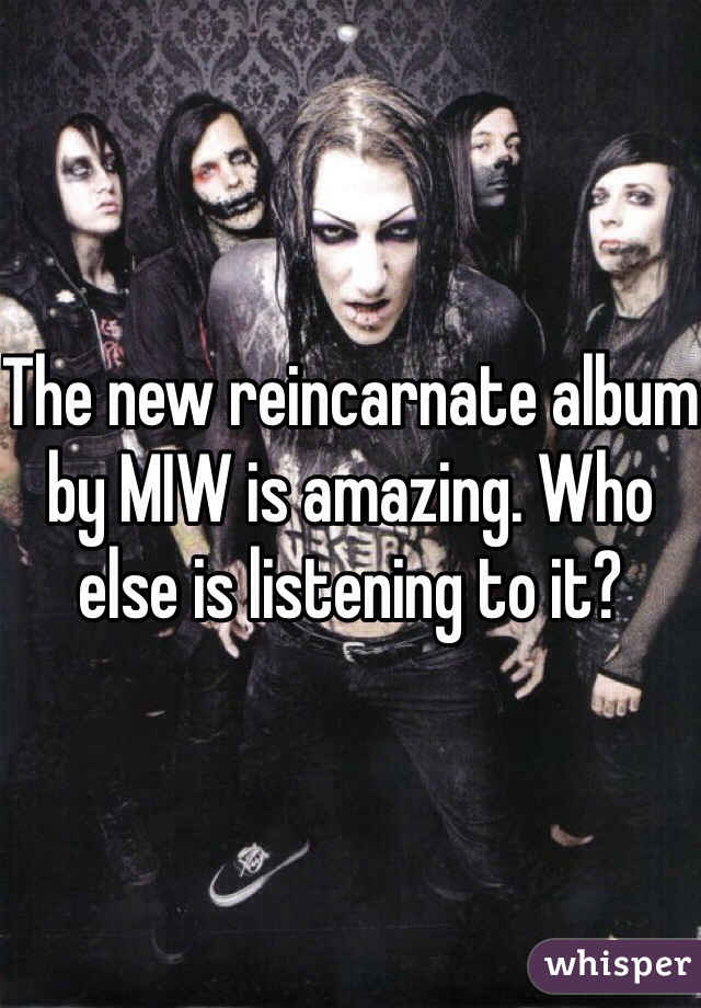 The new reincarnate album by MIW is amazing. Who else is listening to it? 