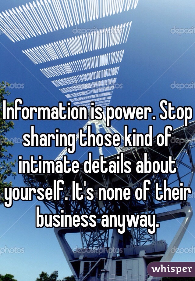 Information is power. Stop sharing those kind of intimate details about yourself. It's none of their business anyway.