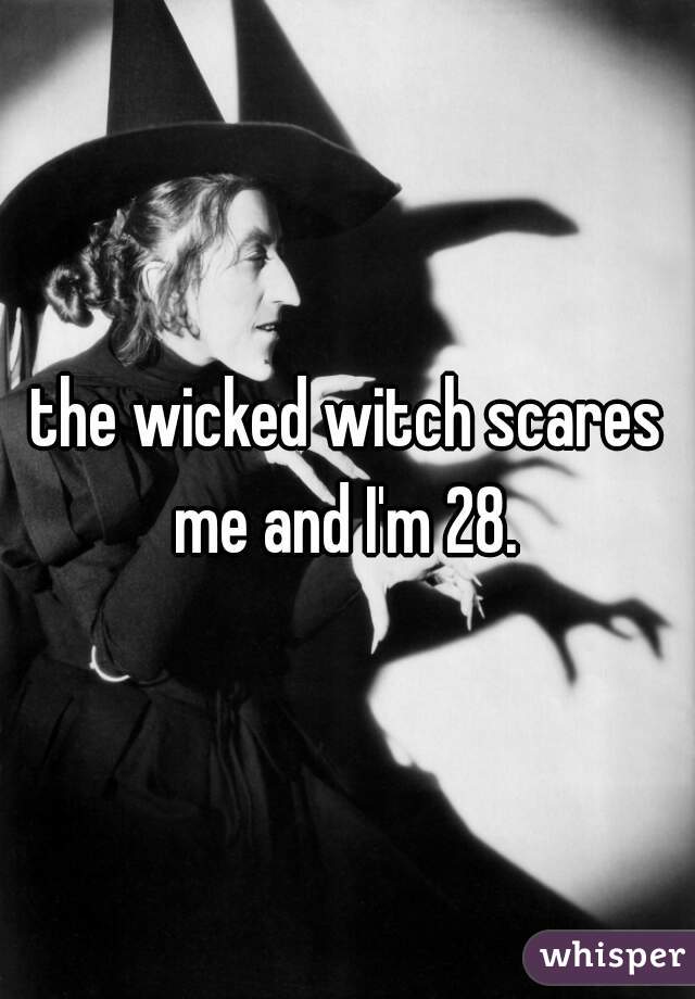 the wicked witch scares me and I'm 28. 