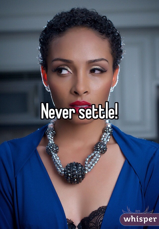 Never settle!