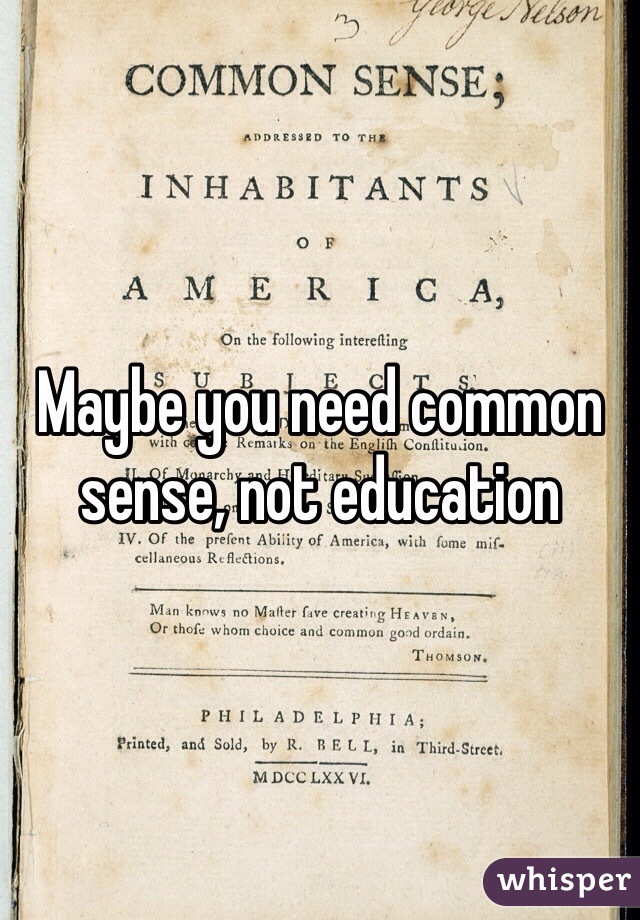 Maybe you need common sense, not education 