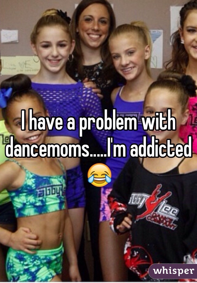 I have a problem with dancemoms.....I'm addicted 😂