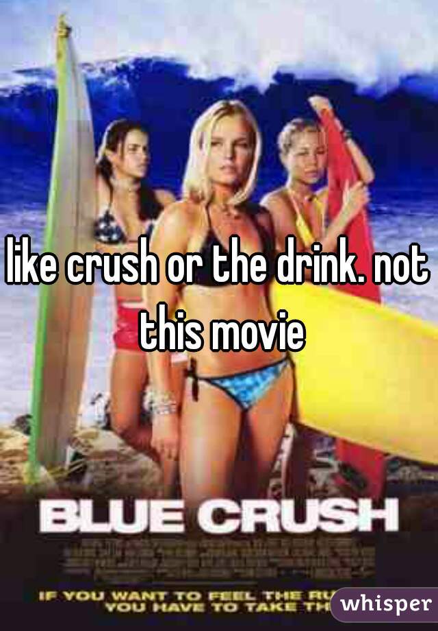 like crush or the drink. not this movie
